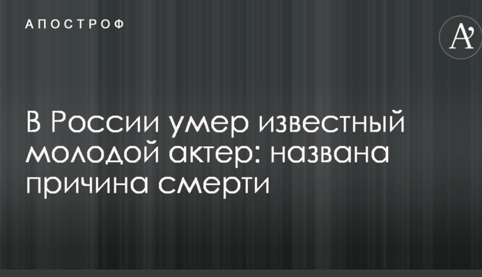 В России умер известный молодой актер: названа причина смерти