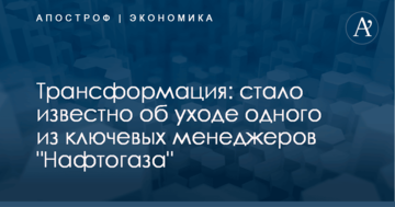 Трансформация: стало известно об уходе одного из ключевых менеджеров "Нафтогаза"