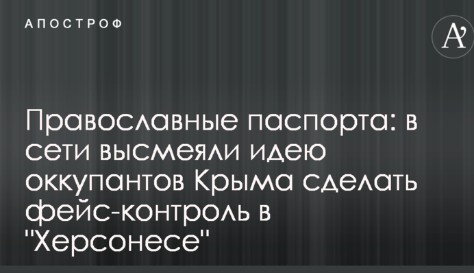 Православные паспорта: в сети высмеяли идею оккупантов Крыма сделать фейс-контроль в 