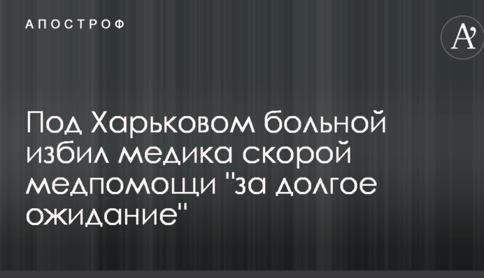 Під Харковом хворий побив медика швидкої меддопомоги 