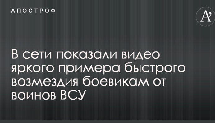 ​У мережі показали відео яскравого прикладу швидкої відплати бойовикам від воїнів ЗСУ