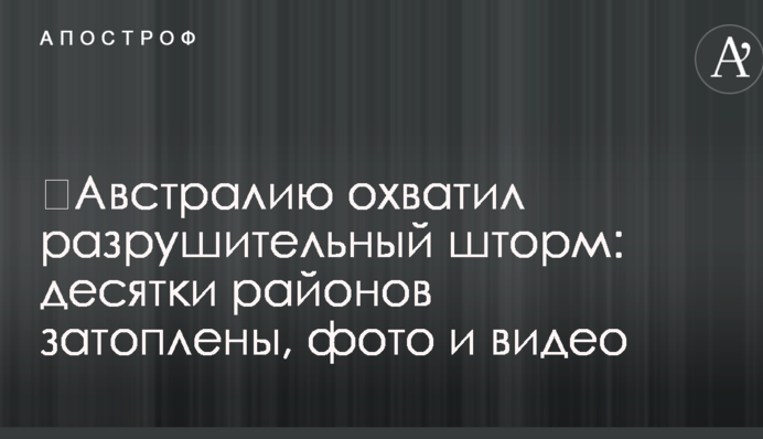 ​Австралию охватил разрушительный шторм: десятки районов затоплены, фото и видео