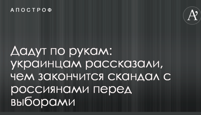 Дадуть по рукам: українцям розповіли, чим закінчиться скандал з росіянами перед виборами