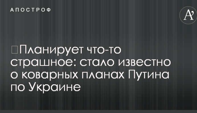 ​Планирует что-то страшное: стало известно о коварных планах Путина по Украине