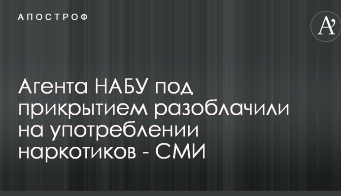 Агента НАБУ под прикрытием разоблачили на употреблении наркотиков - СМИ