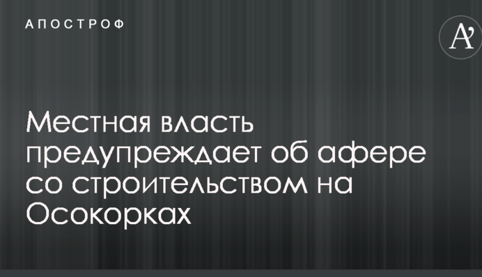 Местная власть предупреждает об афере со строительством на Осокорках