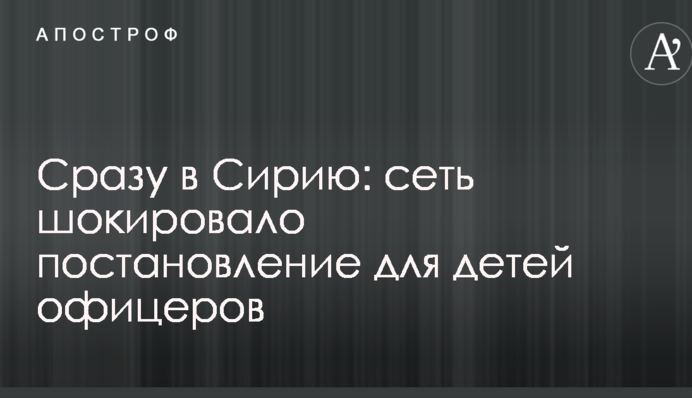 Сразу в Сирию: сеть шокировало постановление для детей офицеров