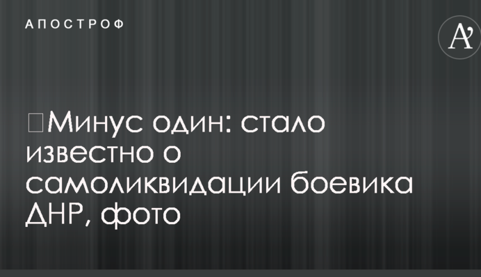 ​Мінус один: стало відомо про самоліквідацію бойовика ДНР, фото