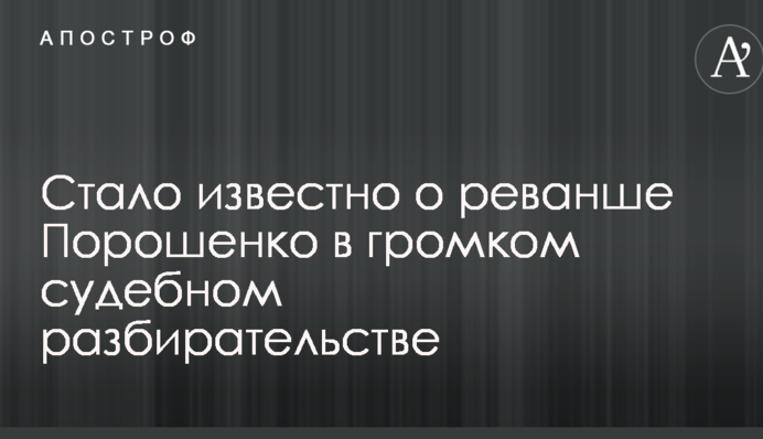 Стало известно о реванше Порошенко в громком судебном разбирательстве
