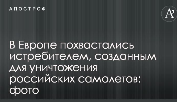 В Европе похвастались истребителем, созданным для уничтожения российских самолетов: фото