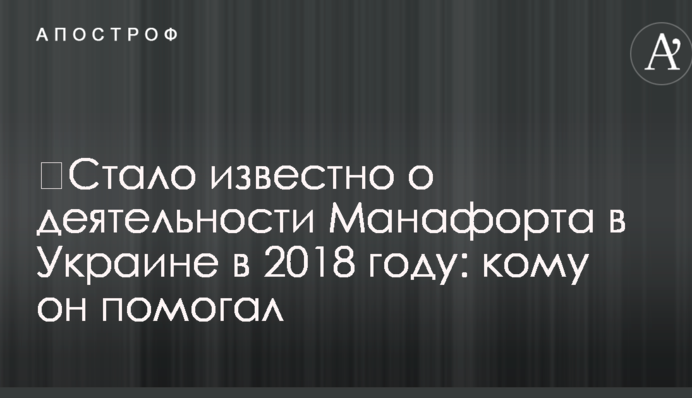 ​Стало известно о деятельности Манафорта в Украине в 2018 году: кому он помогал