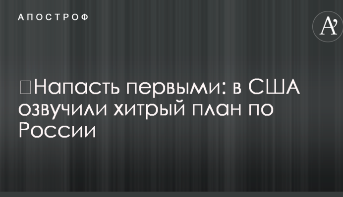 ​Напасть первыми: в США озвучили хитрый план по России