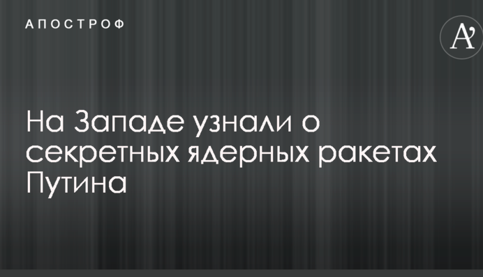 На Заході дізналися про секретні ядерні ракети Путіна