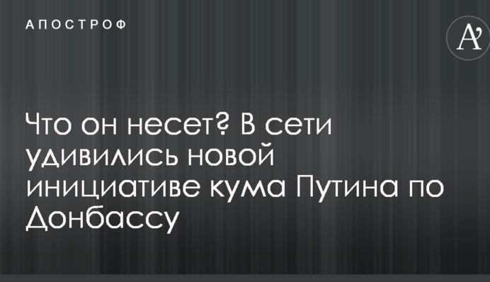 Что он несет? В сети удивились новой инициативе кума Путина по Донбассу