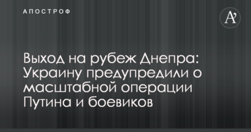 Вихід на кордон Дніпра: Україну попередили про масштабну операцію Путіна і бойовиків