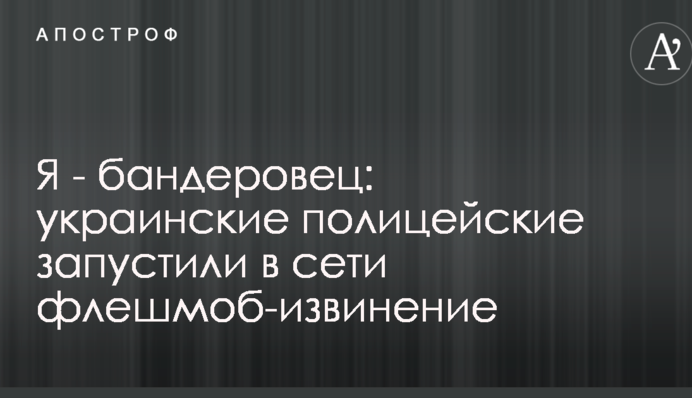 Я - бандерівець: українські поліцейські запустили в мережі флешмоб-вибачення