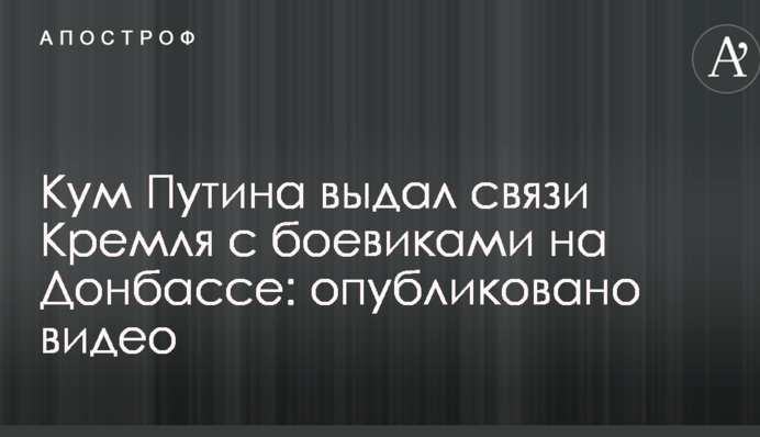 Кум Путина выдал связи Кремля с боевиками на Донбассе: опубликовано видео