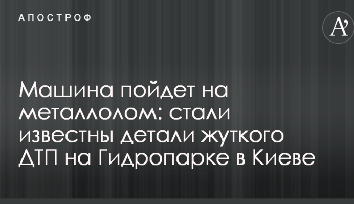 Машина піде на металобрухт: стали відомі деталі жахливої ДТП на Гідропарк в Києві