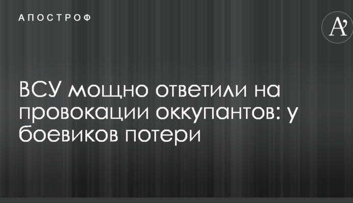 ВСУ мощно ответили на провокации оккупантов: у боевиков потери