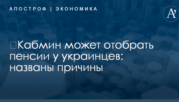 ​Кабмин может отобрать пенсии у украинцев: названы причины