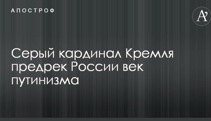 Сірий кардинал Кремля передрік Росії вік путінізму
