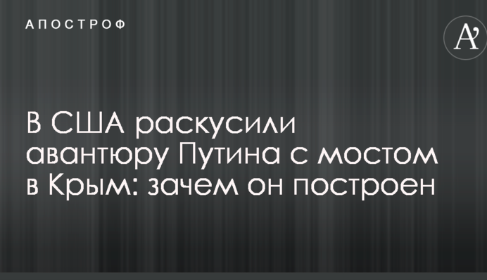 В США раскусили авантюру Путина с мостом в Крым: зачем он построен