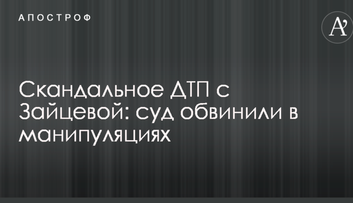 Скандальна ДТП із Зайцевою: суд звинуватили в маніпуляціях