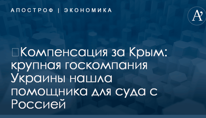 ​Компенсация за Крым: крупная госкомпания Украины нашла помощника для суда с Россией