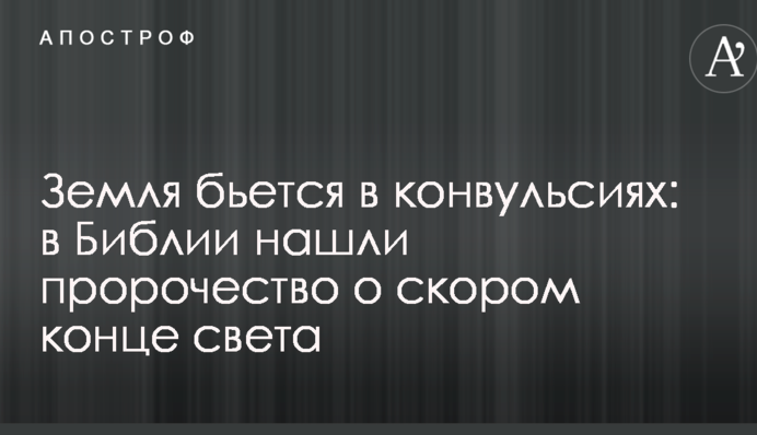 Земля бьется в конвульсиях: в Библии нашли пророчество о скором конце света