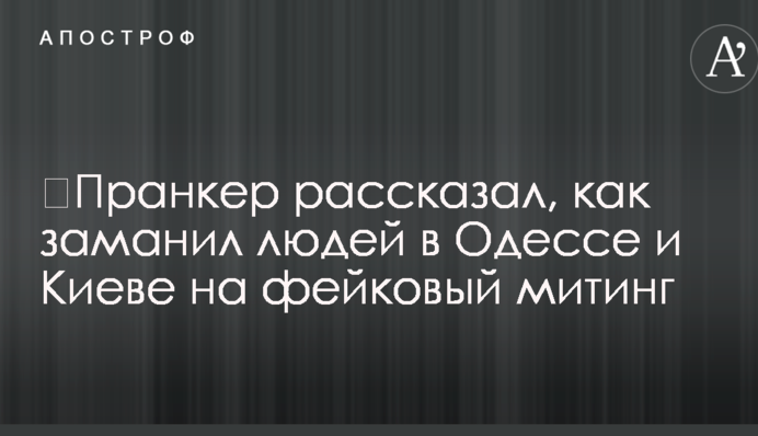 ​Пранкер рассказал, как заманил людей в Одессе и Киеве на фейковый митинг