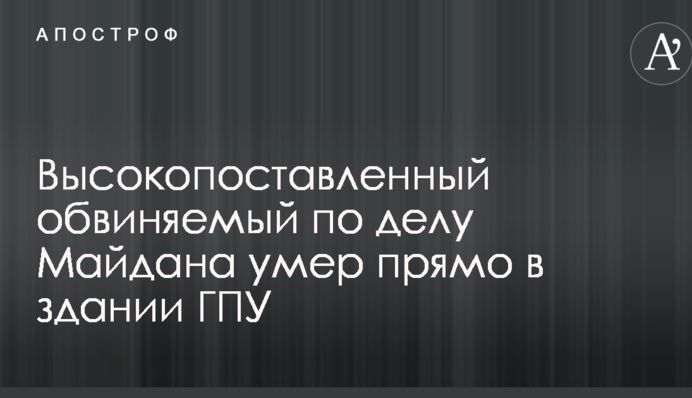Высокопоставленный обвиняемый по делу Майдана умер прямо в здании ГПУ