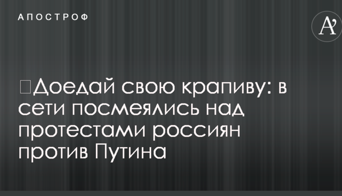 ​Доїдай свою кропиву: в мережі посміялися над протестами росіян проти Путіна