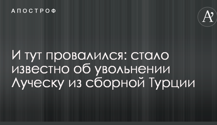 И тут провалился: стало известно об увольнении Луческу из сборной Турции