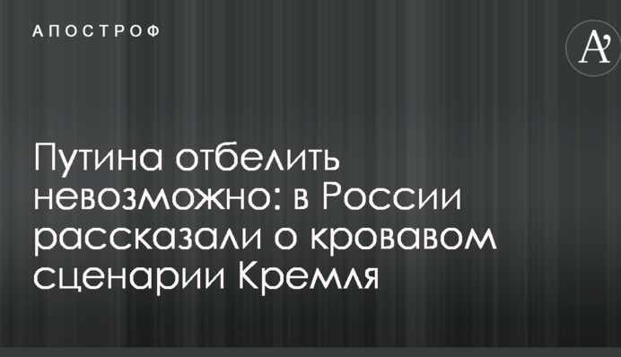 Путіна відбілити неможливо: в Росії розповіли про кривавий сценарій Кремля