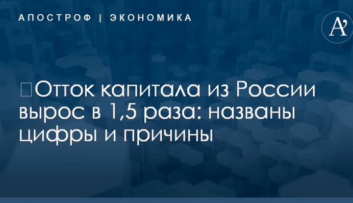 ​Отток капитала из России вырос в 1,5 раза: названы цифры и причины