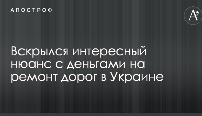 Вскрылся интересный нюанс с деньгами на ремонт дорог в Украине