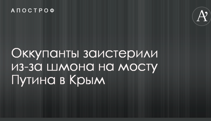 Окупанти заістерили через шмон на мосту Путіна до Криму