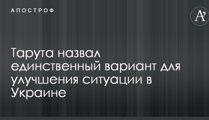 Тарута назвал единственный вариант для улучшения ситуации в Украине