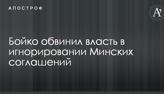 Бойко обвинил власть в игнорировании Минских соглашений