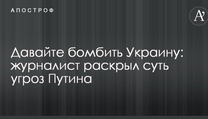 Давайте бомбити України: журналіст розкрив суть погроз Путіна