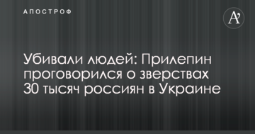 Вбивали людей: Прілєпін проговорився про звірства 30 тисяч росіян в Україні