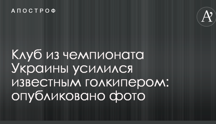 Клуб из чемпионата Украины усилился известным голкипером: опубликовано фото
