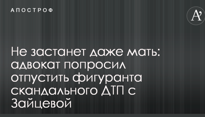 Не застанет даже мать: адвокат попросил отпустить фигуранта скандального ДТП с Зайцевой