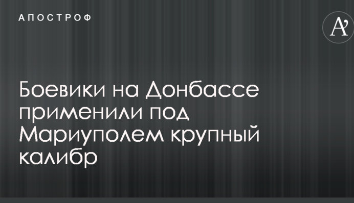 Боевики на Донбассе применили под Мариуполем крупный калибр