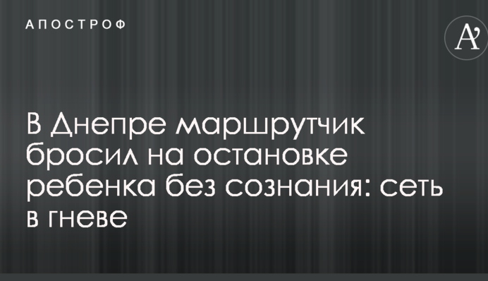 У Дніпрі маршрутник кинув на зупинці дитину без свідомості: мережа в гніві