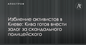 Побиття активістів в Києві: Ківа готовий внести заставу за скандального поліцейського