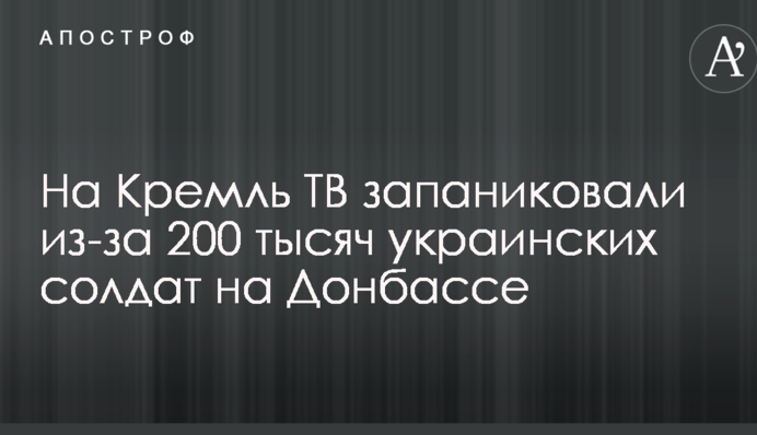 На Кремль ТВ запаниковали из-за 200 тысяч украинских солдат на Донбассе