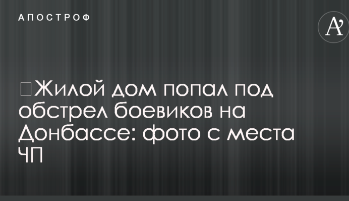 ​Жилой дом попал под обстрел боевиков на Донбассе: фото с места ЧП