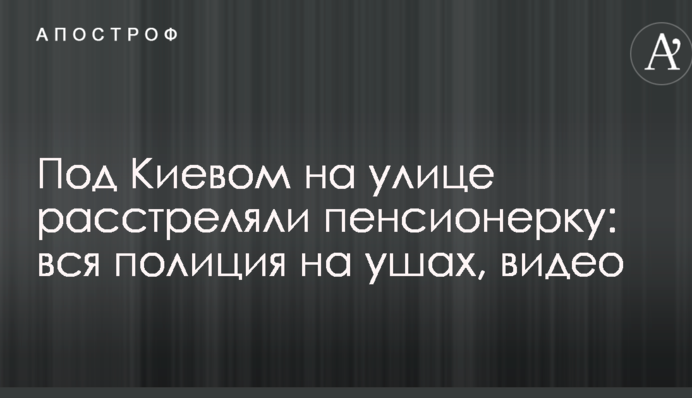 Під Києвом на вулиці розстріляли пенсіонерку: вся поліція на вухах, відео