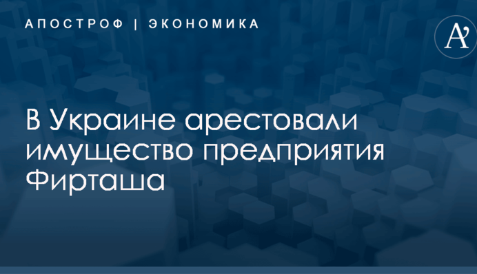 В Украине арестовали имущество предприятия Фирташа